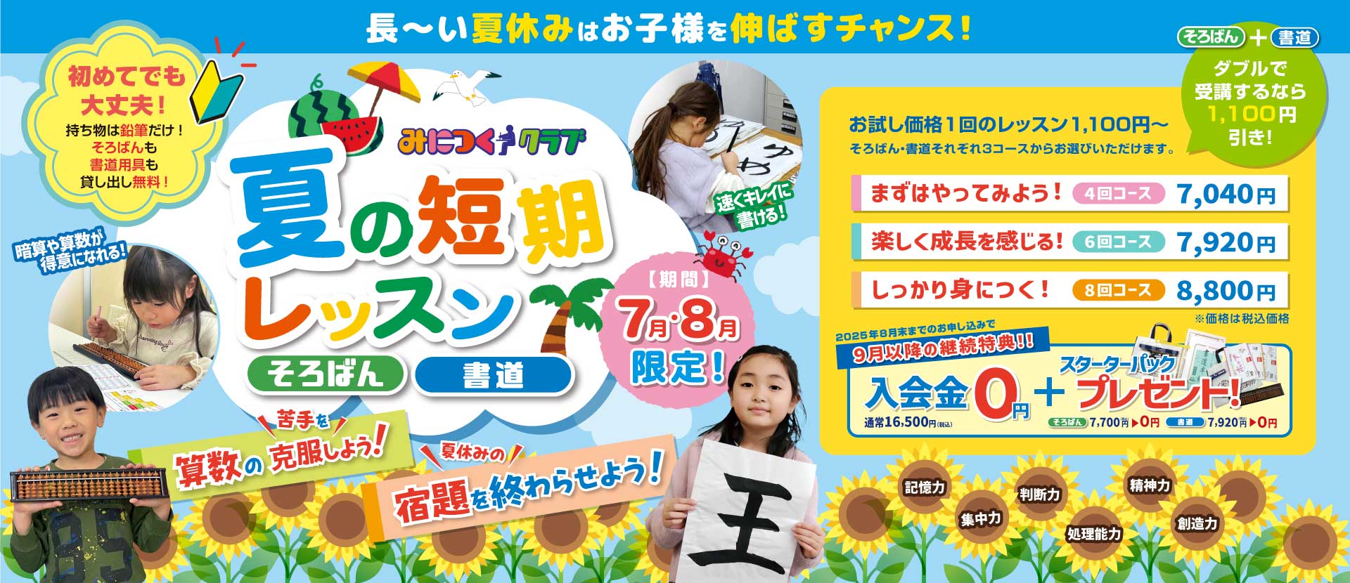 7月・8月限定 速算そろばん・速書き書道 夏の短期レッスン！長～い夏休みはお子様を伸ばすチャンス！お試し価格1回のレッスン1,100円～そろばん・書道それぞれ3コースからお選びいただけます。2025年8月末までのお申し込みで9月以降の継続特典！！