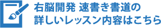 右脳開発 速書き書道の詳しいレッスン内容はこちら