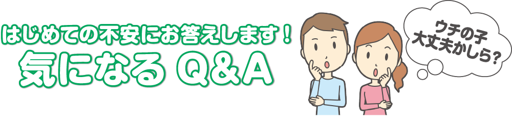 初めての不安にお答えします！気になるQ&A
